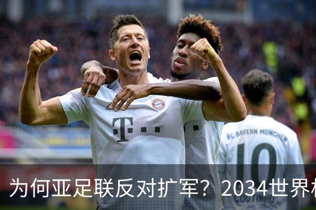 为何亚足联反对扩军？2034世界杯由沙特单一国主办，面临巨大压力