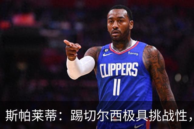 斯帕莱蒂：踢切尔西极具挑战性，但能检验我们是否做好了准备