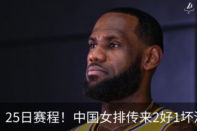 25日赛程！中国女排传来2好1坏消息 爆冷土耳其有戏 或3-2进决赛